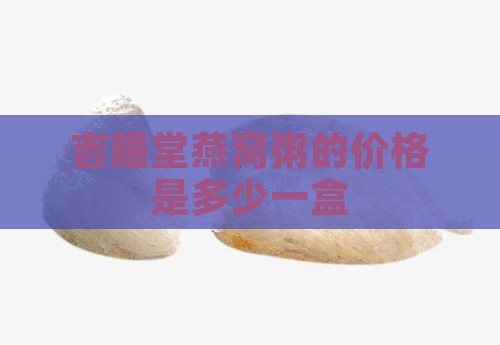 吉膳堂燕窝粥的价格是多少一盒