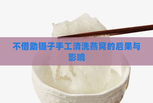 不借助镊子手工清洗燕窝的后果与影响