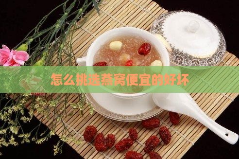 怎么挑选燕窝便宜的好坏