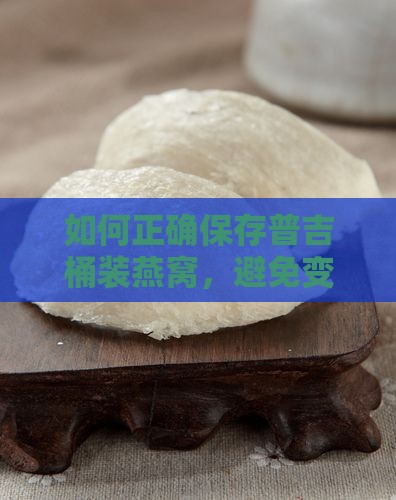 如何正确保存普吉桶装燕窝，避免变质烦恼？