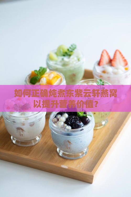 如何正确炖煮东紫云轩燕窝以提升营养价值？