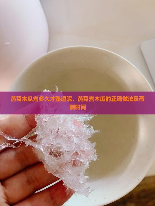 燕窝木瓜煮多久才熟透呢，燕窝煮木瓜的正确做法及蒸制时间