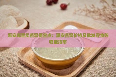 惠安哪里卖燕窝便宜点：惠安燕窝价格及批发零食购物地指南