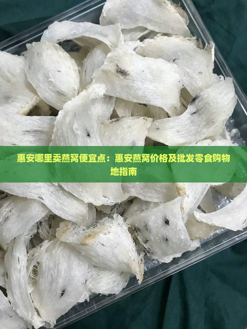 惠安哪里卖燕窝便宜点：惠安燕窝价格及批发零食购物地指南