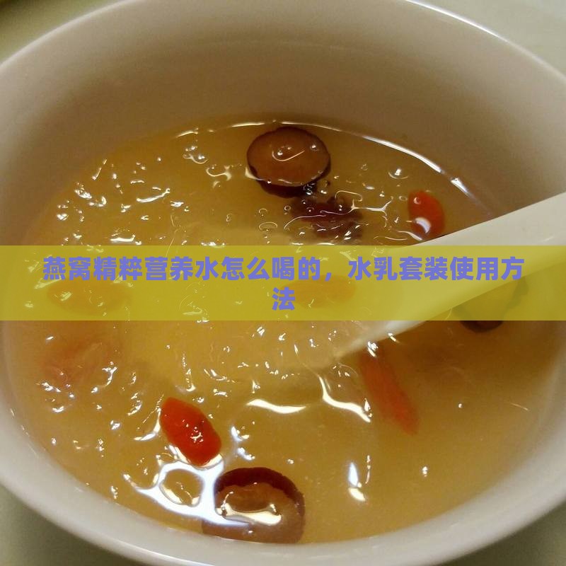 燕窝精粹营养水怎么喝的，水乳套装使用方法