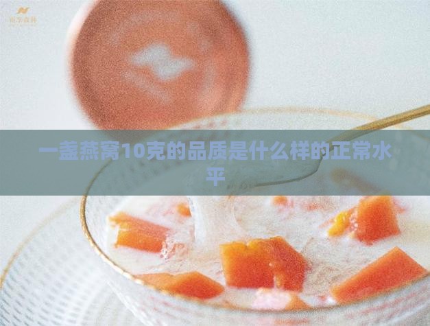 一盏燕窝10克的品质是什么样的正常水平