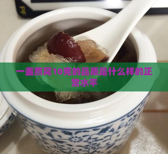 一盏燕窝10克的品质是什么样的正常水平