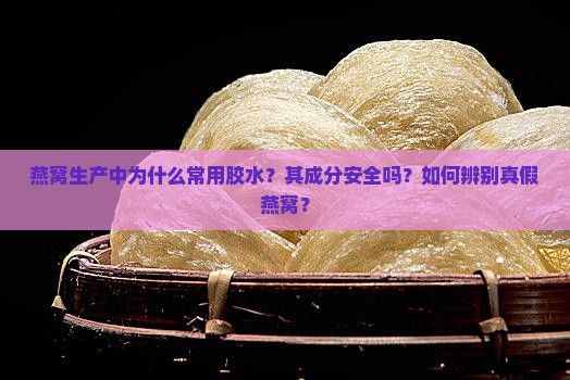 燕窝生产中为什么常用胶水？其成分安全吗？如何辨别真假燕窝？