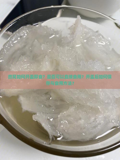 燕窝如何开盖即食？是否可以直接食用？开盖后如何保存与食用方法？