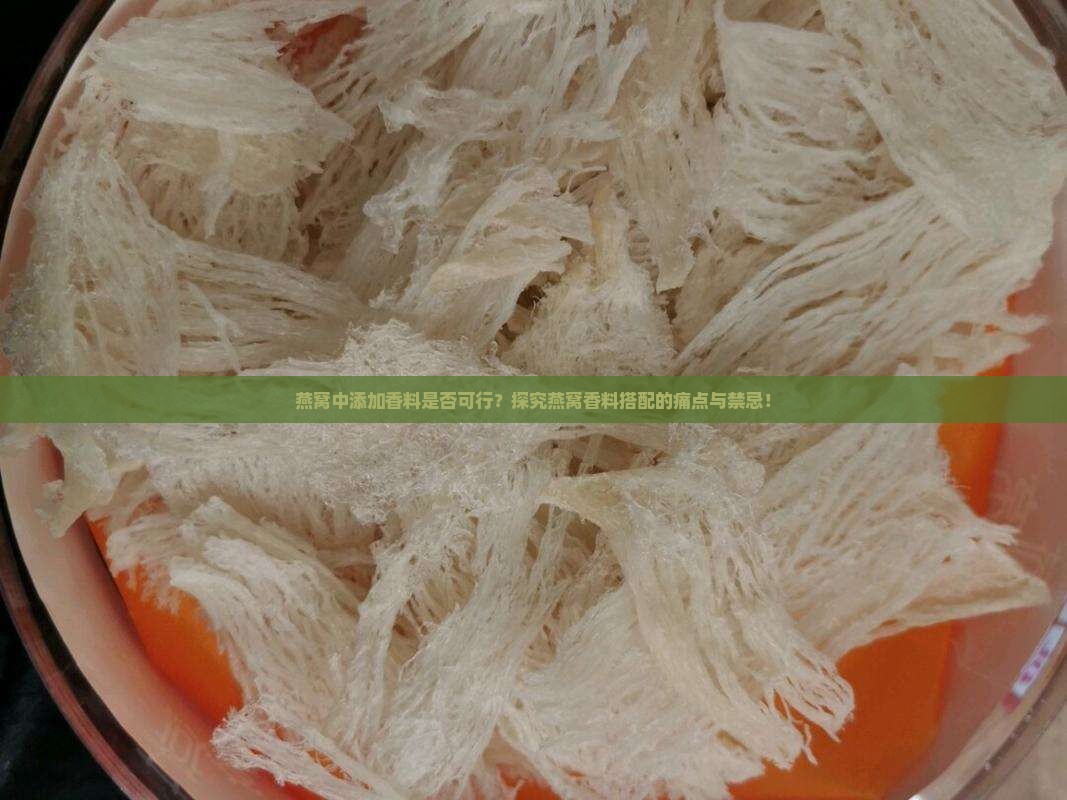 燕窝中添加香料是否可行？探究燕窝香料搭配的痛点与禁忌！