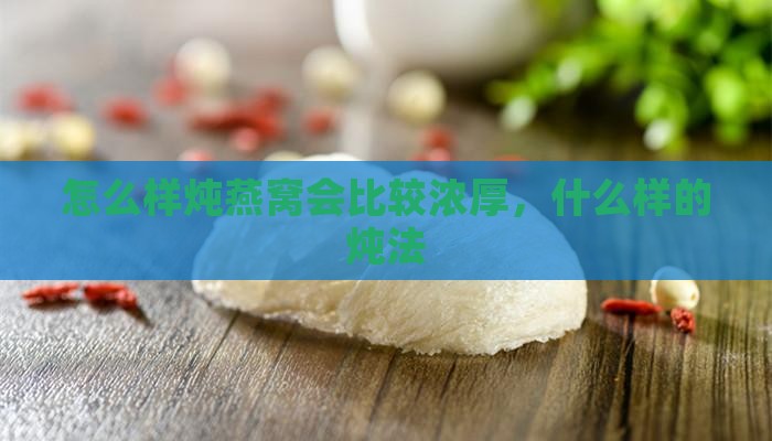 怎么样炖燕窝会比较浓厚，什么样的炖法