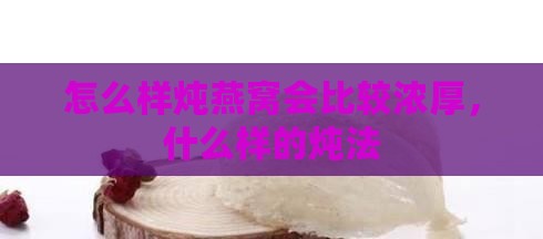 怎么样炖燕窝会比较浓厚，什么样的炖法