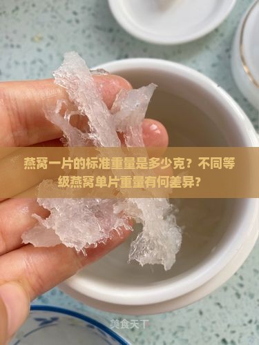 燕窝一片的标准重量是多少克？不同等级燕窝单片重量有何差异？