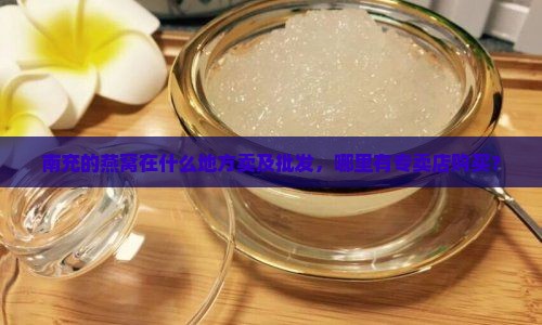 南充的燕窝在什么地方卖及批发，哪里有专卖店购买？