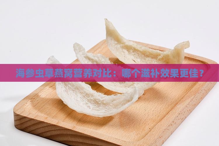 海参虫草燕窝营养对比：哪个滋补效果更佳？
