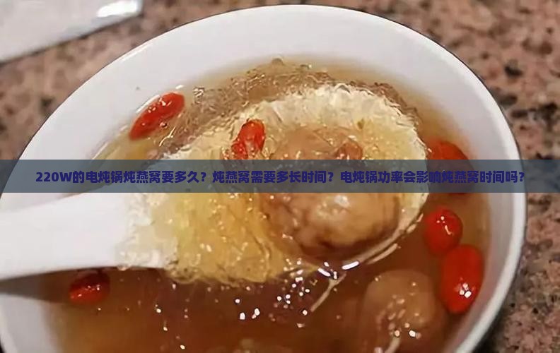220W的电炖锅炖燕窝要多久？炖燕窝需要多长时间？电炖锅功率会影响炖燕窝时间吗？