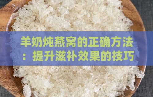羊奶炖燕窝的正确方法：提升滋补效果的技巧