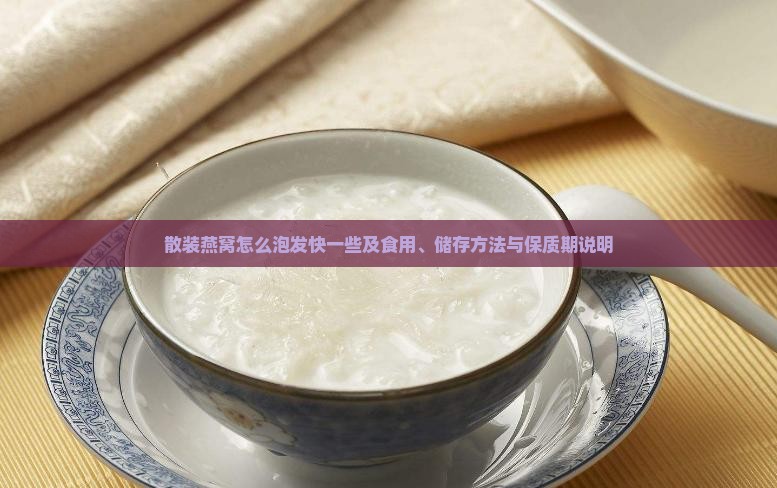 散装燕窝怎么泡发快一些及食用、储存方法与保质期说明
