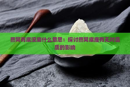 燕窝有底没底什么意思：探讨燕窝底座有无对品质的影响