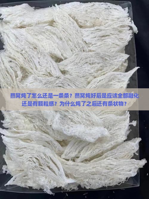 燕窝炖了怎么还是一条条？燕窝炖好后是应该全部融化还是有颗粒感？为什么炖了之后还有条状物？
