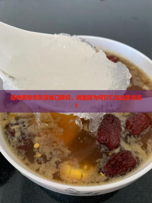福州哪些燕窝店铺口碑好、销量脯为何它们如此受欢迎？
