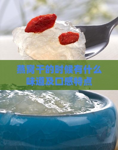 燕窝干的时候有什么味道及口感特点