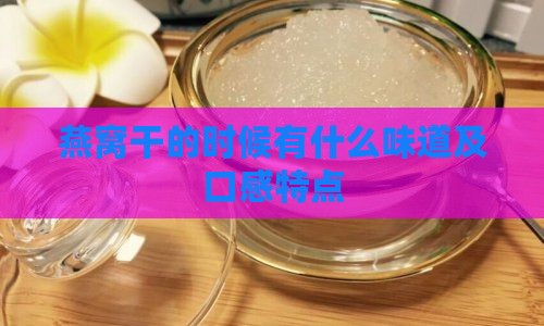 燕窝干的时候有什么味道及口感特点