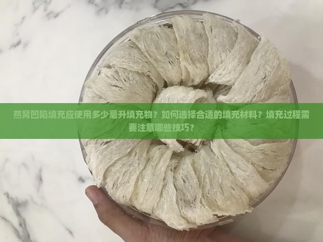 燕窝凹陷填充应使用多少毫升填充物？如何选择合适的填充材料？填充过程需要注意哪些技巧？