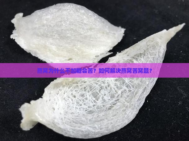 燕窝为什么不加糖会苦？如何解决燕窝苦窝题？