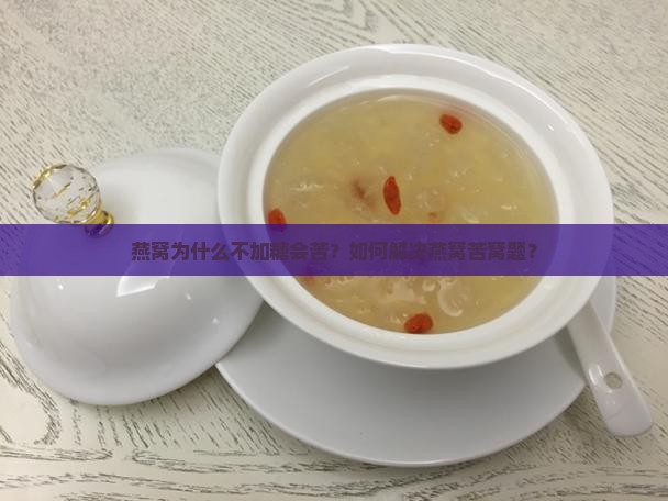 燕窝为什么不加糖会苦？如何解决燕窝苦窝题？