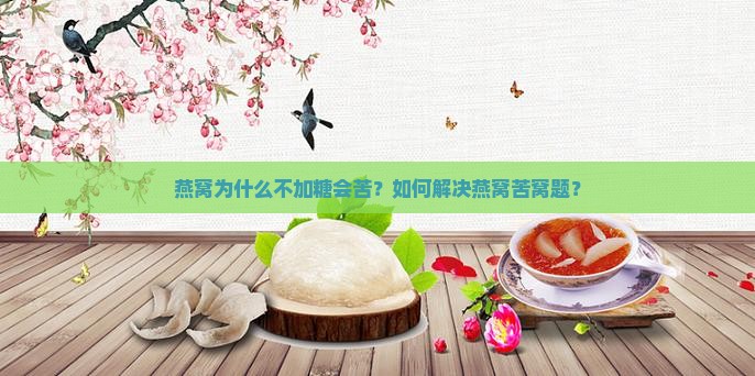 燕窝为什么不加糖会苦？如何解决燕窝苦窝题？