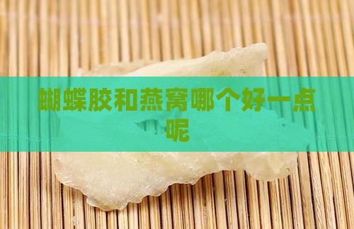 蝴蝶胶和燕窝哪个好一点呢