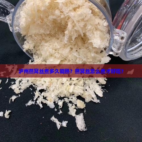 泸州燕窝丝煮多久能熟？燕窝丝怎么煮才好吃？