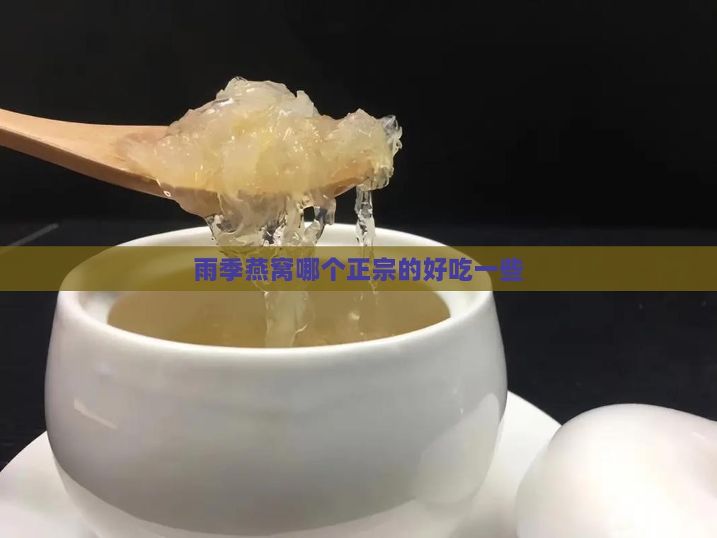 雨季燕窝哪个正宗的好吃一些