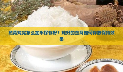 燕窝炖完怎么加水保存好？炖好的燕窝如何存放保持效果