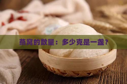 燕窝的数量：多少克是一盏？