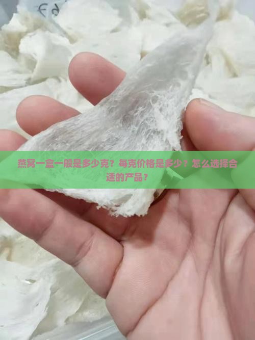 燕窝一盒一般是多少克？每克价格是多少？怎么选择合适的产品？