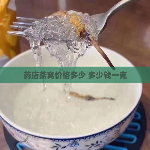 药店燕窝价格多少 多少钱一克