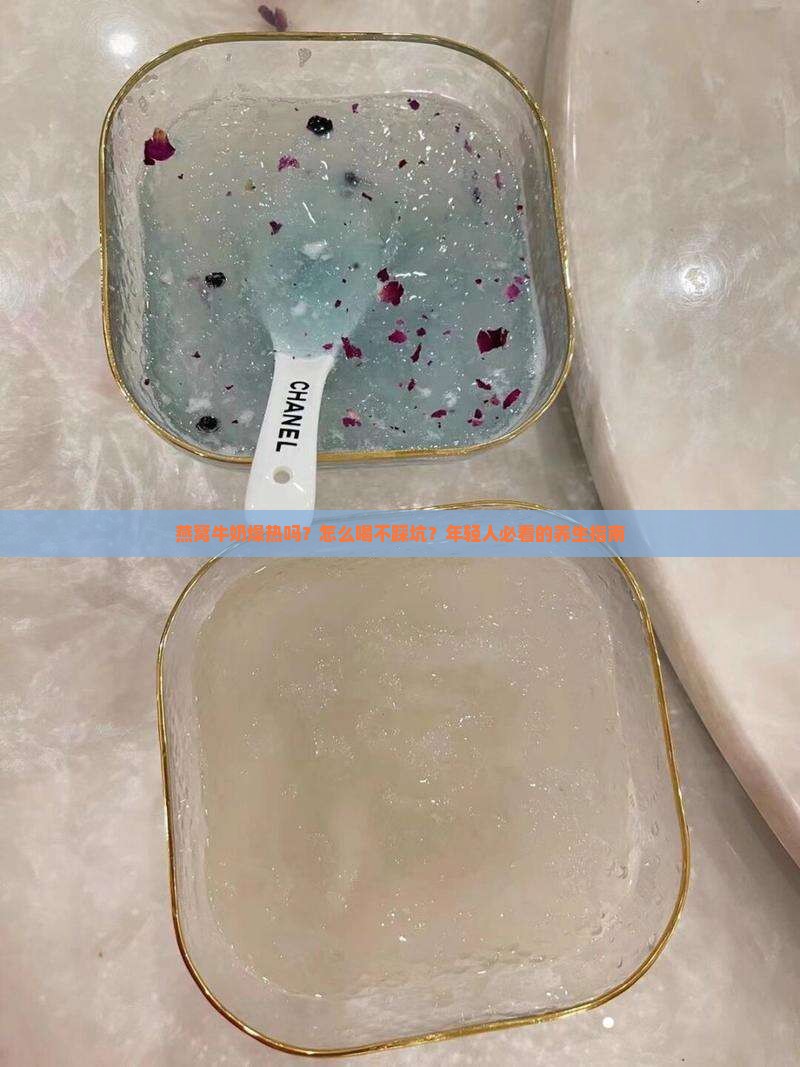 燕窝牛奶燥热吗？怎么喝不踩坑？年轻人必看的养生指南