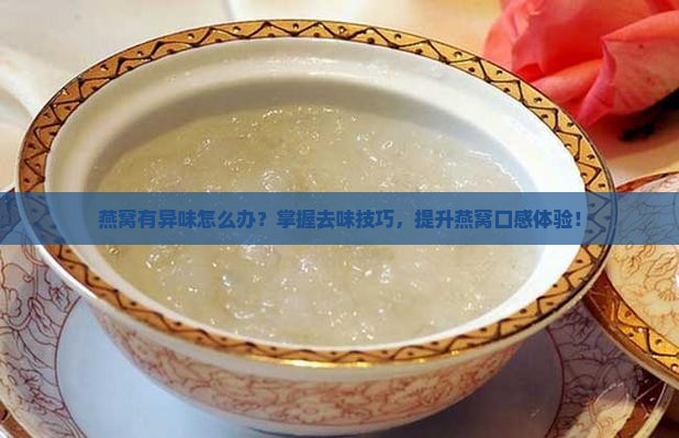燕窝有异味怎么办？掌握去味技巧，提升燕窝口感体验！