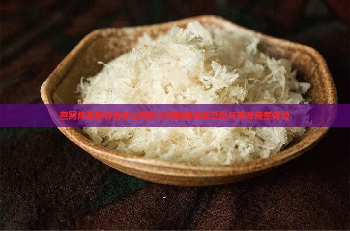 燕窝炖品操作台怎么做的才能确保高效卫生与美味炖煮体验