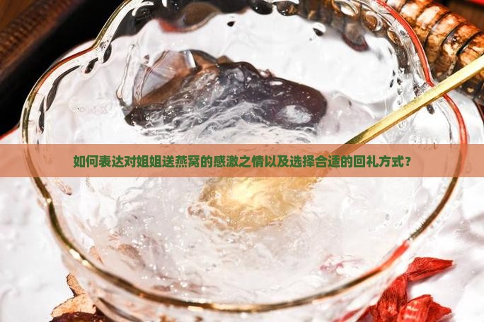 如何表达对姐姐送燕窝的感激之情以及选择合适的回礼方式？