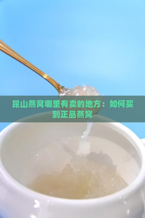 昆山燕窝哪里有卖的地方：如何买到正品燕窝