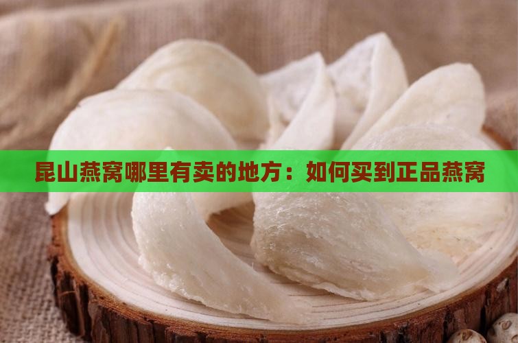 昆山燕窝哪里有卖的地方：如何买到正品燕窝