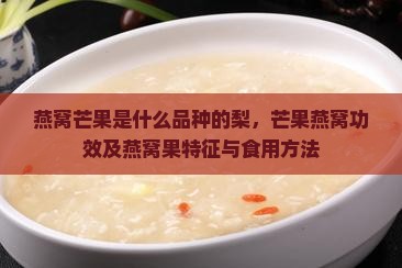 燕窝芒果是什么品种的梨，芒果燕窝功效及燕窝果特征与食用方法