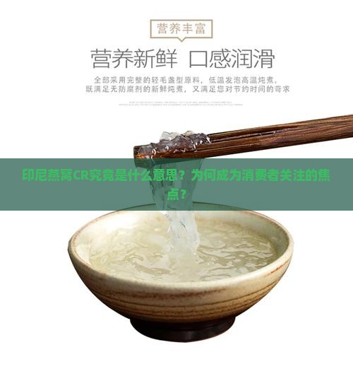 印尼燕窝CR究竟是什么意思？为何成为消费者关注的焦点？