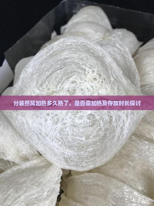 分装燕窝加热多久熟了，是否需加热及存放时长探讨