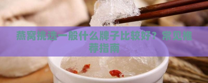 燕窝挑选一般什么牌子比较好？常见推荐指南