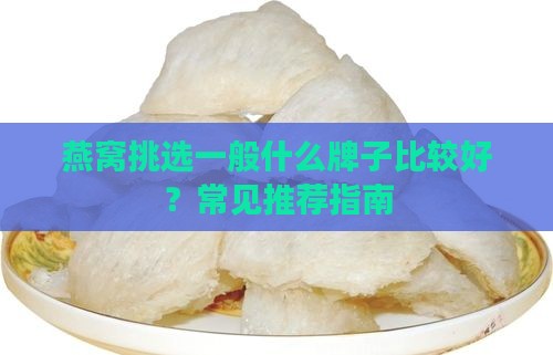 燕窝挑选一般什么牌子比较好？常见推荐指南