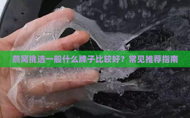 燕窝挑选一般什么牌子比较好？常见推荐指南
